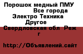 Порошок медный ПМУ 99, 9999 - Все города Электро-Техника » Другое   . Свердловская обл.,Реж г.